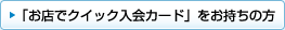 「お店でクイック入会カード」をお持ちの方
